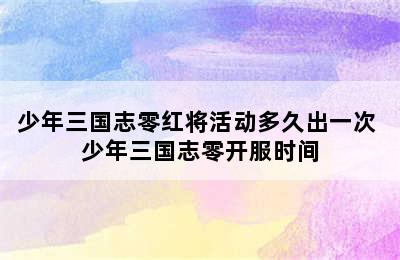 少年三国志零红将活动多久出一次 少年三国志零开服时间